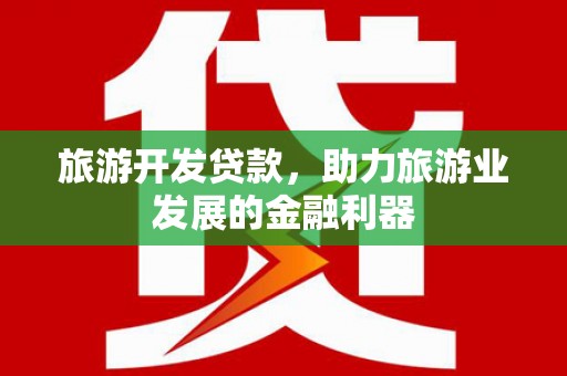 郎溪旅游开发贷款，助力旅游业发展的金融利器