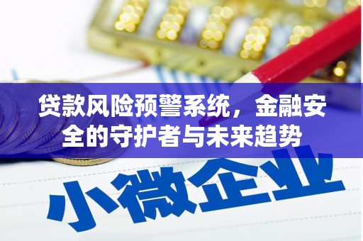 郎溪贷款风险预警系统，金融安全的守护者与未来趋势
