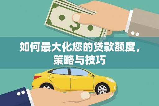 郎溪如何最大化您的贷款额度，策略与技巧