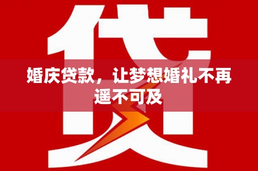 郎溪婚庆贷款，让梦想婚礼不再遥不可及