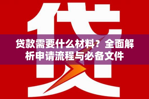 郎溪贷款需要什么材料？全面解析申请流程与必备文件