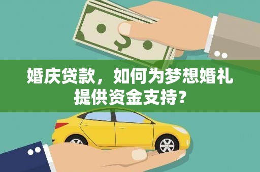 郎溪婚庆贷款，如何为梦想婚礼提供资金支持？