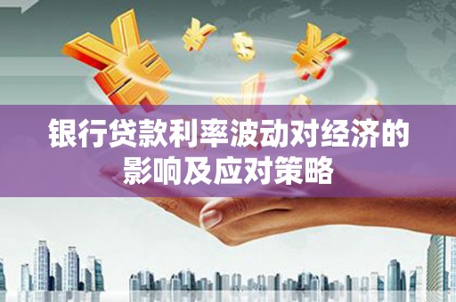 郎溪银行贷款利率波动对经济的影响及应对策略
