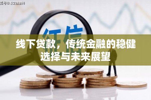 郎溪线下贷款，传统金融的稳健选择与未来展望