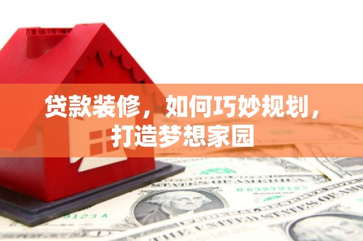 郎溪贷款装修，如何巧妙规划，打造梦想家园