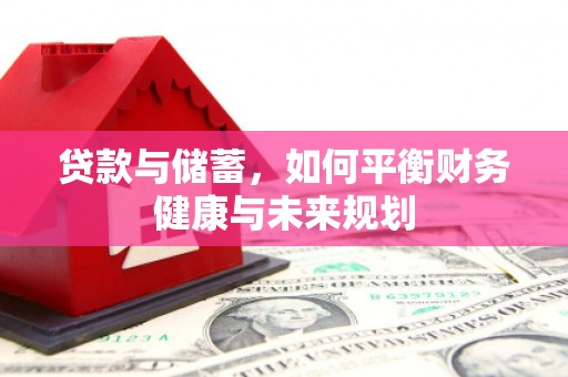 郎溪贷款与储蓄，如何平衡财务健康与未来规划