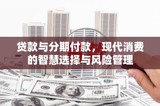 郎溪贷款与分期付款，现代消费的智慧选择与风险管理