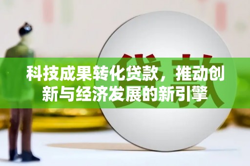 郎溪科技成果转化贷款，推动创新与经济发展的新引擎