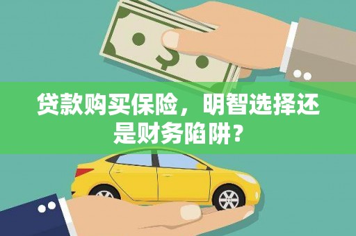 郎溪贷款购买保险，明智选择还是财务陷阱？