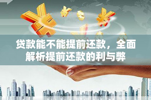 郎溪贷款能不能提前还款，全面解析提前还款的利与弊