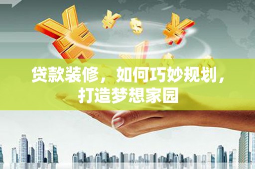 郎溪贷款装修，如何巧妙规划，打造梦想家园