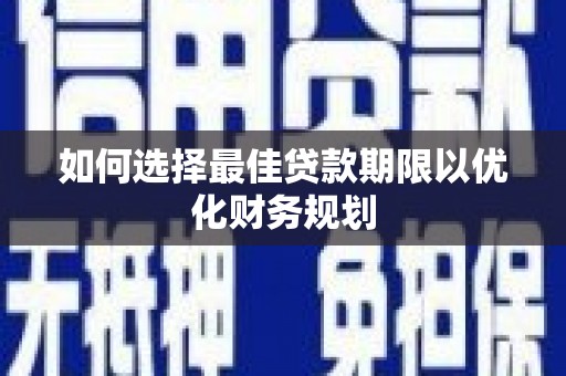 郎溪如何选择最佳贷款期限以优化财务规划