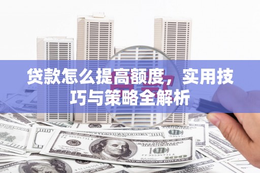 郎溪贷款怎么提高额度，实用技巧与策略全解析