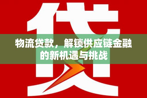 郎溪物流贷款，解锁供应链金融的新机遇与挑战