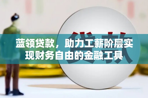 郎溪蓝领贷款，助力工薪阶层实现财务自由的金融工具