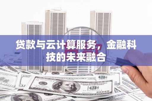 郎溪贷款与云计算服务，金融科技的未来融合