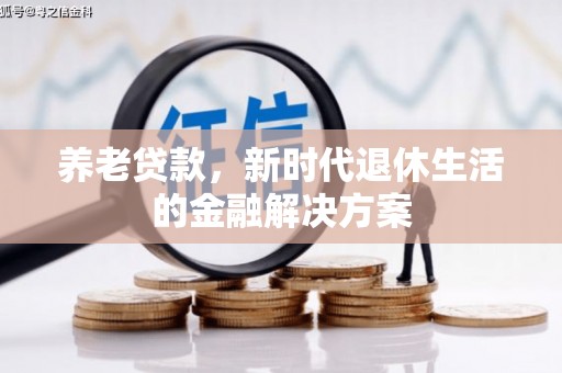 郎溪养老贷款，新时代退休生活的金融解决方案