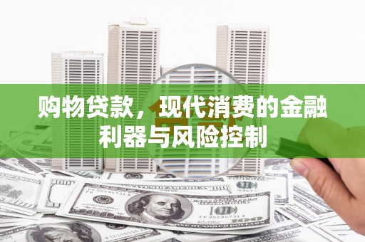 郎溪购物贷款，现代消费的金融利器与风险控制