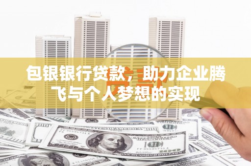 郎溪包银银行贷款，助力企业腾飞与个人梦想的实现