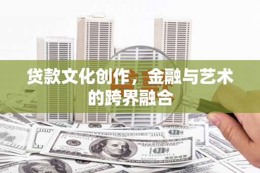 郎溪贷款文化创作，金融与艺术的跨界融合