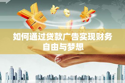 郎溪如何通过贷款广告实现财务自由与梦想