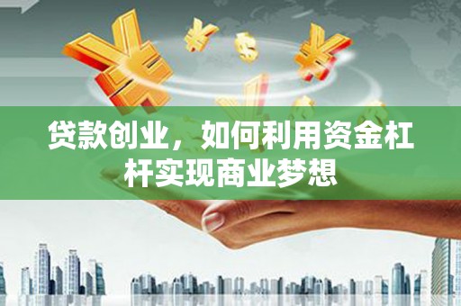 郎溪贷款创业，如何利用资金杠杆实现商业梦想