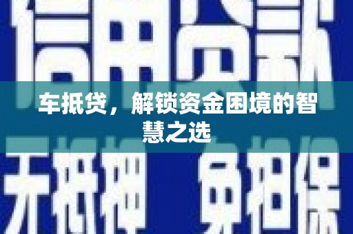 郎溪车抵贷，解锁资金困境的智慧之选