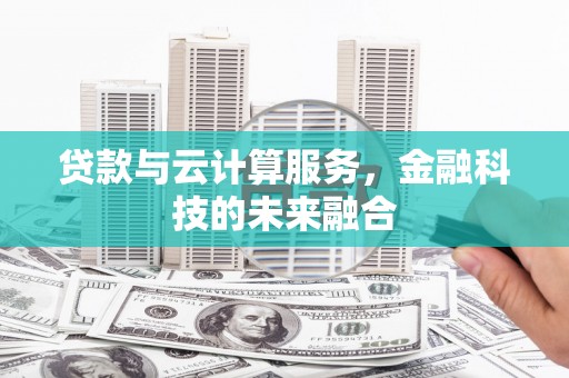 郎溪贷款与云计算服务，金融科技的未来融合