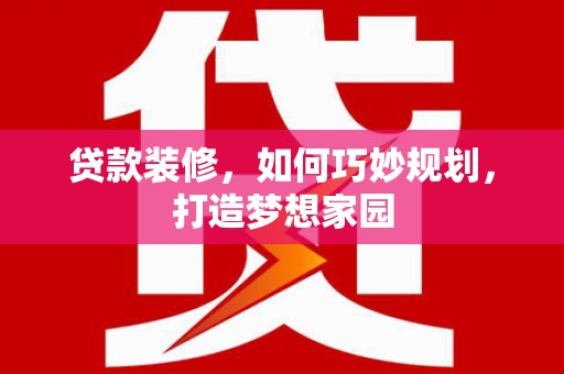 郎溪贷款装修，如何巧妙规划，打造梦想家园