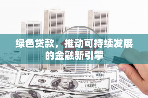 郎溪绿色贷款，推动可持续发展的金融新引擎