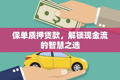 郎溪保单质押贷款，解锁现金流的智慧之选
