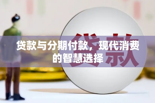 郎溪贷款与分期付款，现代消费的智慧选择