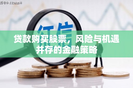 郎溪贷款购买股票，风险与机遇并存的金融策略