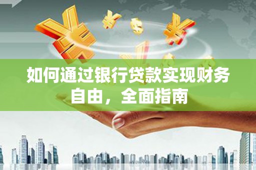 郎溪如何通过银行贷款实现财务自由，全面指南