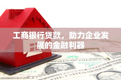 郎溪工商银行贷款，助力企业发展的金融利器