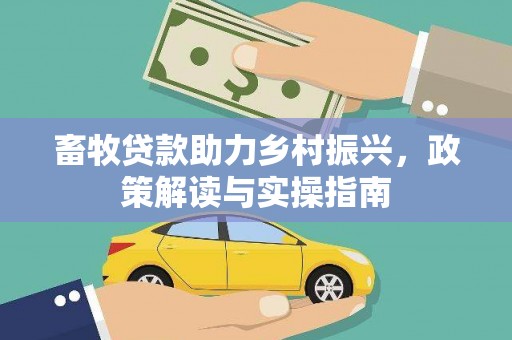 郎溪畜牧贷款助力乡村振兴，政策解读与实操指南