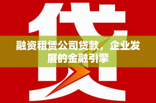 郎溪融资租赁公司贷款，企业发展的金融引擎