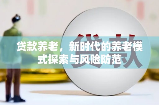 郎溪贷款养老，新时代的养老模式探索与风险防范