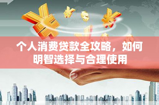 郎溪个人消费贷款全攻略，如何明智选择与合理使用